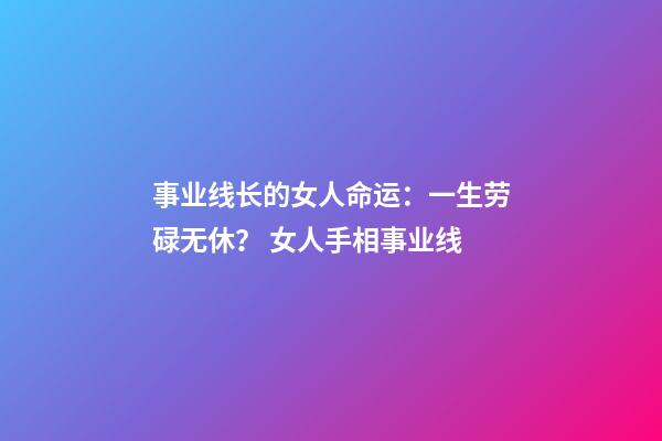 事业线长的女人命运：一生劳碌无休？ 女人手相事业线-第1张-观点-玄机派